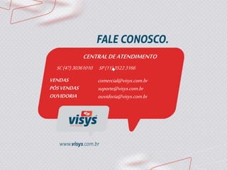 CENTRALDEATENDIMENTO
SC(47)30361010 SP(11)35223166
VENDAS
PÓSVENDAS
OUVIDORIA
comercial@visys.com.br
suporte@visys.com.br
ouvidoria@visys.com.br
 