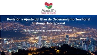 Revisión y Ajuste del Plan de Ordenamiento Territorial
Sistema Habitacional
Propuesta para el desarrollo de VIS y VIP
 