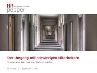 Der  Umgang  mit  schwierigen  Mitarbeitern
Viszeralmedizin  2013  –  Chefarzt  bleiben
Nürnberg,  13.  September  2013

 