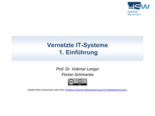 Vernetzte IT-Systeme 
1. Einführung 
Prof. Dr. Volkmar Langer 
Florian Schimanke 
Dieses Werk ist lizenziert unter einer Creative Commons Namensnennung 4.0 International Lizenz. 
 