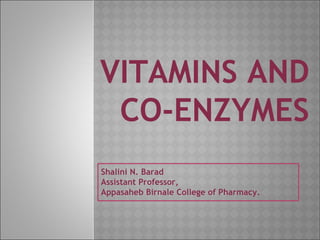 VITAMINS AND
CO-ENZYMES
Shalini N. Barad
Assistant Professor,
Appasaheb Birnale College of Pharmacy.
 