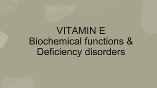 VITAMIN E
Biochemical functions &
Deficiency disorders
 