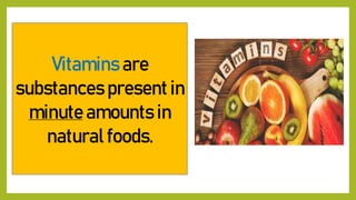 Vitamins are
substances present in
minute amounts in
natural foods.
 