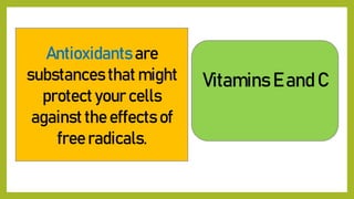 Antioxidants are
substances that might
protect your cells
against the effects of
free radicals.
Vitamins E and C
 