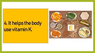 4. It helps the body
use vitamin K.
 