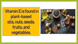 Vitamin E is found in
plant-based
oils, nuts, seeds,
fruits, and
vegetables.
 