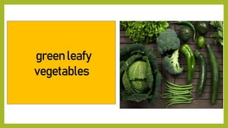 green leafy
vegetables
 