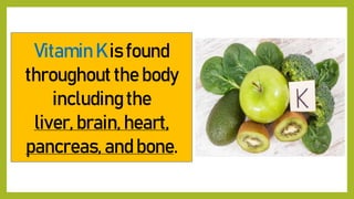 Vitamin K is found
throughout the body
including the
liver, brain, heart,
pancreas, and bone.
 