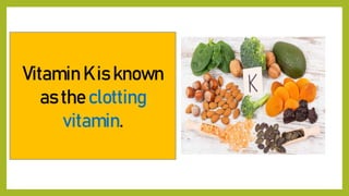 Vitamin K is known
as the clotting
vitamin.
 