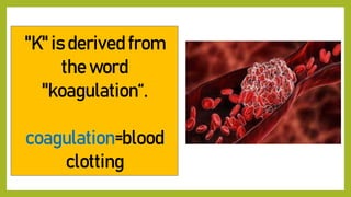 "K" is derived from
the word
"koagulation“.
coagulation=blood
clotting
 