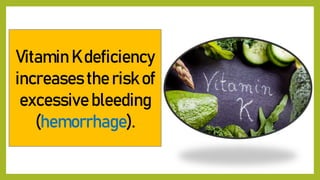 Vitamin K deficiency
increases the risk of
excessive bleeding
(hemorrhage).
 