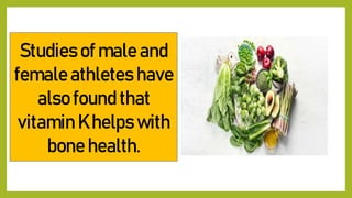 Studies of male and
female athletes have
also found that
vitamin K helps with
bone health.
 