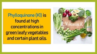 Phylloquinone (K1) is
found at high
concentrations in
green leafy vegetables
and certain plant oils.
 