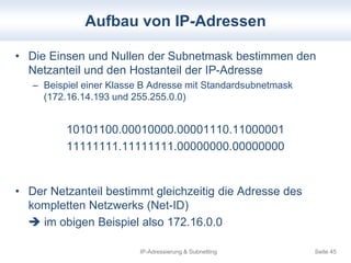 Aufbau von IP-Adressen 
• Die Einsen und Nullen der Subnetmask bestimmen den 
Netzanteil und den Hostanteil der IP-Adresse...