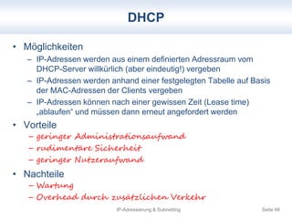 DHCP 
IP-Adressierung & Subnetting Seite 48 
• Möglichkeiten 
– IP-Adressen werden aus einem definierten Adressraum vom 
D...