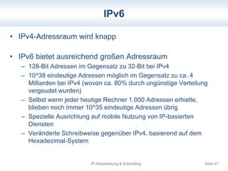 IPv6 
• IPv4-Adressraum wird knapp 
• IPv6 bietet ausreichend großen Adressraum 
– 128-Bit Adressen im Gegensatz zu 32-Bit...