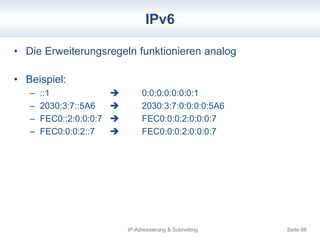 IPv6 
• Die Erweiterungsregeln funktionieren analog 
IP-Adressierung & Subnetting Seite 66 
• Beispiel: 
– ::1  0:0:0:0:0...