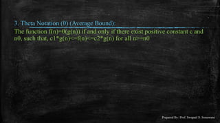 3. Theta Notation (θ) (Average Bound):
The function f(n)=θ(g(n)) if and only if there exist positive constant c and
n0, such that, c1*g(n)<=f(n)<=c2*g(n) for all n>=n0
Prepared By: Prof. Swapnil S. Sonawane
 