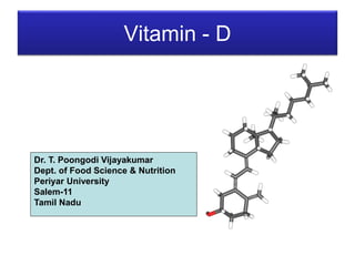 Vitamin - D
Dr. T. Poongodi Vijayakumar
Dept. of Food Science & Nutrition
Periyar University
Salem-11
Tamil Nadu
 