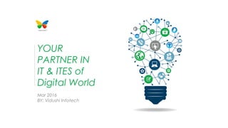 YOUR
PARTNER IN
IT & ITES of
Digital World
Mar 2016
BY: Vidushi Infotech
 