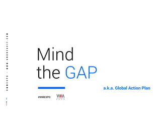 #WMEXPO-www.andreavit.com
1
Mind
the GAP
#WMEXPO
a.k.a. Global Action Plan
 