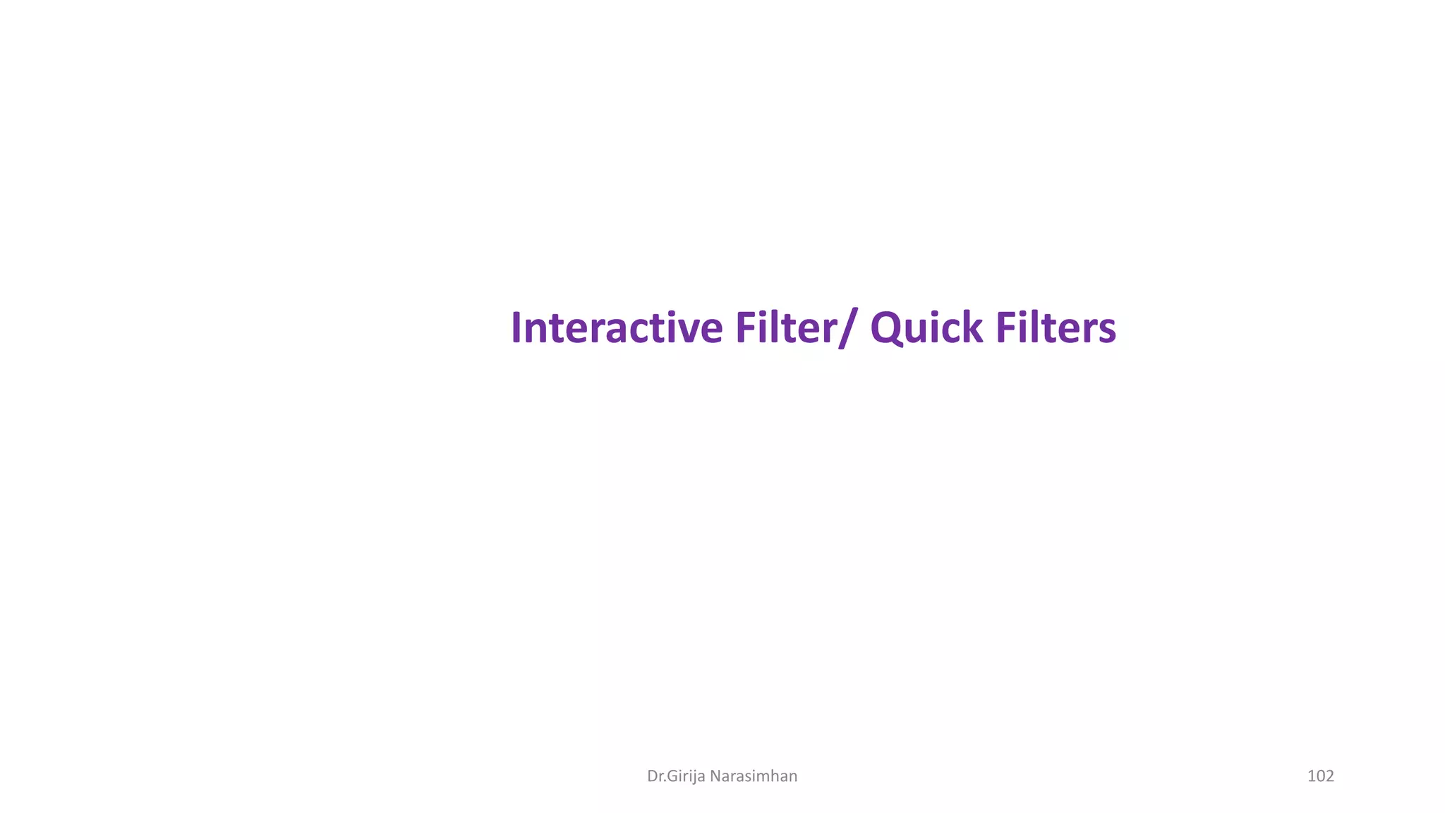 Dr.Girija Narasimhan 102
Interactive Filter/ Quick Filters
 