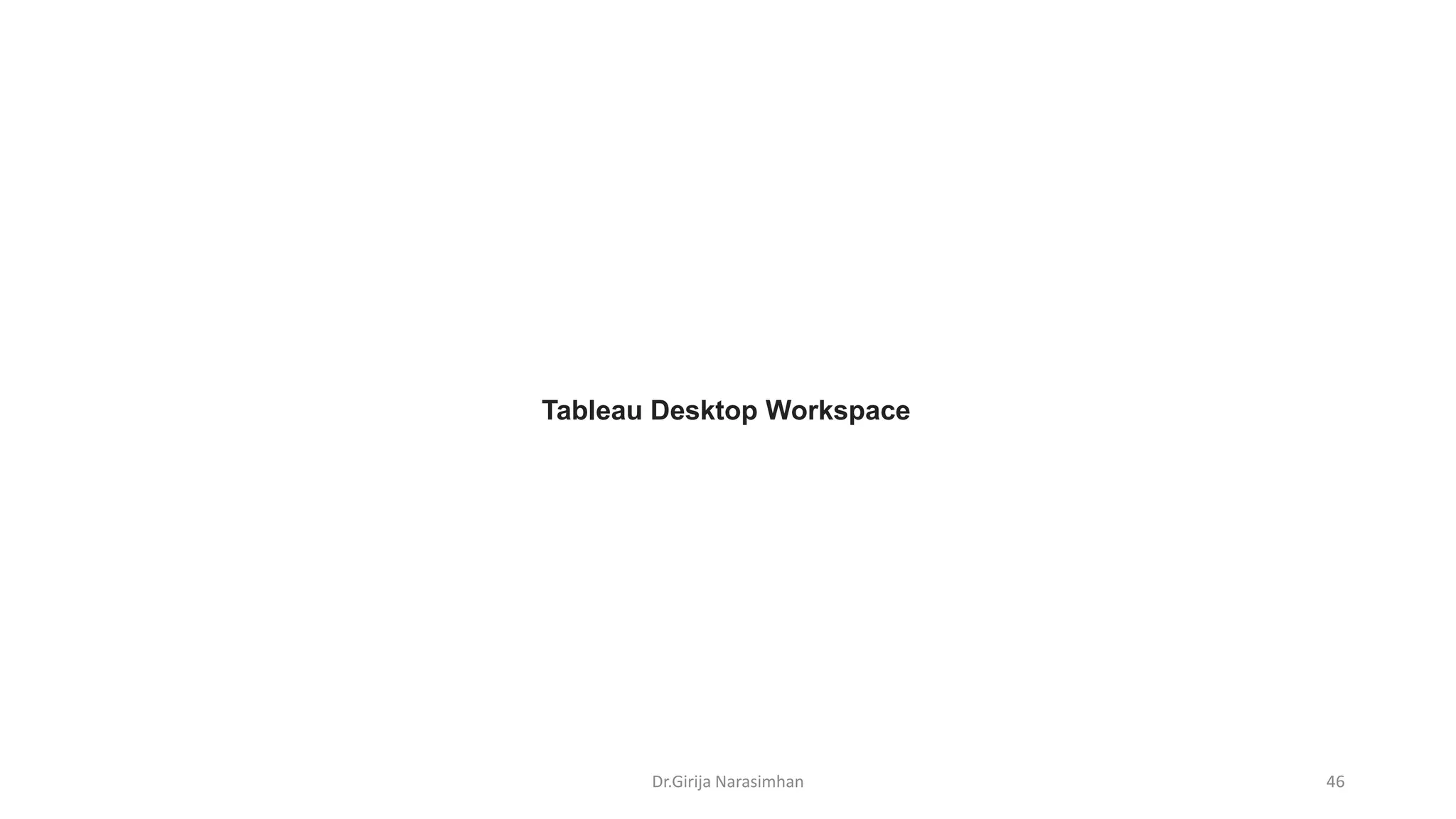 Dr.Girija Narasimhan 46
Tableau Desktop Workspace
 