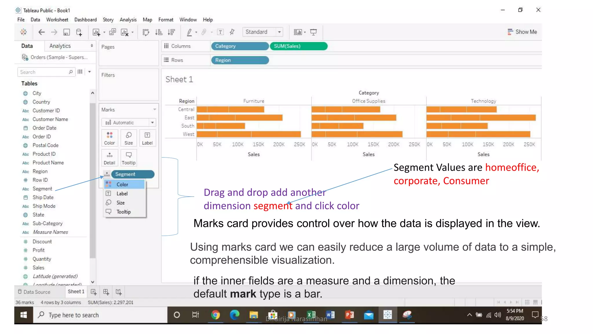 Drag and drop add another
dimension segment and click color
Dr.Girija Narasimhan 58
Using marks card we can easily reduce a large volume of data to a simple,
comprehensible visualization.
Marks card provides control over how the data is displayed in the view.
if the inner fields are a measure and a dimension, the
default mark type is a bar.
Segment Values are homeoffice,
corporate, Consumer
 
