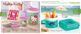 42 43
87723
Hello Kitty Guarda Suco - 1 Litro
10,3cm de diâm. x 17,2cm de alt.
Preço sugerido: R$38,49
87722
Hello Kitty Copinho - 200ml
7,8cm de diâm. x 9,7cm de alt.
Preço sugerido: R$19,99
86771
Hello Kitty Porta Sanduíche
13,9 x 13,3 x 5,1cm
Preço sugerido: R$43,99
©1976,2013SANRIOCO.,LTD.UsedUnderLicense.
88013
Hello Kitty Pote - 200ml
10cm de diâm. x 5,2cm de alt.
Preço sugerido: R$19,99
Por apenas: R$15,99
88894
Tupper Redondinha Preservando seu Futuro - 500ml
12,9cm de diâm. x 9cm de alt.
Preço sugerido: R$28,99
Por apenas: R$17,99
88895
Porta Sanduíche Preservando seu Futuro
13,9 x 13,3 x 5,1cm
Preço sugerido: R$43,99
Por apenas: R$27,99
37%
de desconto
na Linha Preservando
seu Futuro
até
20%
de desconto
no Pote Hello Kitty
Lançamento global “Preservando seu Futuro”
A Tupperware se preocupa e cuida do meio ambiente, fabricando produtos que
duram a vida toda. É hora de compartilharmos essa missão e cuidar do futuro.
Edição Especial
NOVIDADE
 