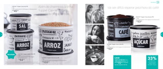 Além de charmosa, a linha
Tupper Caixas PB tem
variedade de tamanhos
801326 | Tupper Caixa Arroz PB
2Kg
20,1 comprimento X 18,5 largura
X 13,4 altura (cm)
R$
64,00
801084 | Tupper Caixa Arroz PB*
5Kg
24,9 comprimento X 23,4 largura X 17,6 altura (cm)
R$
103,00
801197 | Tupper Caixa Sal PB
1Kg
16,3 comprimento X 14,9 largura X 10,6 altura (cm)
R$
45,00
801166 | Tupper Caixa Café PB
700g
18 comprimento X 16,7 largura X 12,3 altura (cm)
R$
53,00
801167 | Tupper Caixa Açúcar PB
1,4kg
18 comprimento X 16,7 largura X 12,3 altura (cm)
R$
53,00
Armazenar
33%de desconto
no conjunto de
Tupper Caixas
PB Café + Açúcar
Vai ser difícil esperar pela hora do café!
Leve
Tupper Caixa PB Café 700g +
Tupper Caixa PB Açúcar 1,4Kg
Por: R$
70,00 o conjunto
cód. do conjunto | 801729
Novidade
*Podem ocorrer variações no tamanho dos grãos e densidade de cada tipo de
arroz, gerando o não armazenamento completo do alimento na Tupper Caixa Arroz
22 23
 