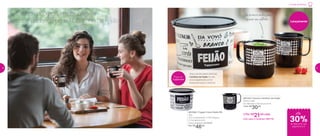 Comida de Boteco
até
30%de desconto nas
páginas 8 e 9
Lançamento
801722 | Caneca Caldinho de Feijão
350ml cada
9,1 diâmetro X 8,9 altura (cm)
1 Por: R$
30,00
2 Por: R$
21,00 cada
Cód. para 2 Canecas | 801732
801085 | Tupper Caixa Feijão PB
2Kg
20,1 comprimento X 18,5 largura
X 13,4 altura (cm)
Preço sugerido: R$ 64,00
Por: R$
46,00
E o que não pode faltar para
acompanhar o papo? Caldinho de feijão
Veja a receita deste delicioso
Caldinho de Feijão no site:
www.tupperware.com.br
Palavra de busca: Caldinho
Prepare com
Tupperware
Vai ao micro-ondas para
aquecer seu caldinho
8 9
 