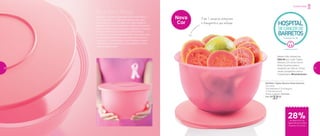 801835 | Tigela Murano Rosa Quartzo
2,5 Litros
22,8 diâmetro X 21,8 largura
X 12,8 altura (cm)
Preço sugerido: R$ 52,00
Por: R$
37,00
Nova
Cor
Outubro Rosa
3 em 1: conserva, armazena
e transporta a sua refeição
Estamos no período do ano dedicado à Prevenção ao
Câncer de Mama. O movimento popular, que surgiu
nos Estados Unidos, visa estimular a participação de
pessoas, empresas e entidades em ações que buscam a
conscientização da prevenção pelo diagnóstico precoce.
A Tupperware integra a campanha, estimulando o
consumo de alimentos saudáveis. Para isso, oferecemos
um produto prático, bonito e, principalmente feminino,
motivando e unindo nossa Força de Vendas e nossos
milhares de consumidores em todo o Brasil em torno
desta causa tão nobre.
Neste mês, doaremos
R$0,40 por cada Tigela
Murano 2,5 Litros na cor
Rosa Quartzo para o
Hospital do Câncer. Entre
nesta campanha com a
Tupperware. #outubrorosa
Outubro Rosa
28%de desconto na
Tigela Murano Rosa
Quartzo 2,5 Litros
20 21
 
