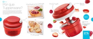 288 cortes em 15 segundos
OU
O Turbo Chef ajuda você a fazer uma deliciosa geleia
Um suculento pão de alho
Base translúcida para
visualização do conteúdo
Alavanca de
fácil manuseioPor que
Tupperware?
O Turbo Chef é um produto único, que vem com uma tecnologia de
corte, que tem uma lâmina acionada quando a corda do produto é
puxada. Que produto pode trabalhar por 288 cortes em 15 segundos?
Com 3 lâminas, ele é ideal para o corte de alimentos pequenos como
ervas, frutas e legumes.
84746 | Turbo Chef
300ml
10,8 diâmetro X 8 altura (cm)
Preço sugerido: R$ 266,00
Por: R$
210,00
Economize
R$56,00 no
Turbo Chef
21%de desconto
Preparar
36 37
 