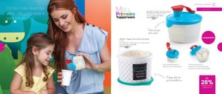 Bico que permite servir o
leite em pó na medida certa
3 divisórias separam e
armazenam a quantidade ideal
de leite em pó para cada refeição
O mês mais divertido
para eles, para elas e
para você!
até
28%de desconto nas
páginas 4 e 5
Protege o leite em
pó da umidade do ar
0 a 3 anos
Tampa que gira
sobre a base
801651 | Tupper Caixa Leite em Pó Bistrô
1,2 Kg
20,1 diâmetro X 18,5 largura X 13,4 altura (cm)
Preço sugerido: R$ 64,00
Por: R$
46,00
Meu Primeiro Tupperware
Lançamento
801749 | Dosador de Leite em Pó
9,5 diâmetro X 9 altura (cm)
Preço sugerido: R$ 39,00
Por: R$
30,00
4 5
 