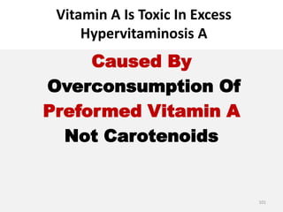 Vitamin A Is Toxic In Excess
Hypervitaminosis A
Caused By
Overconsumption Of
Preformed Vitamin A
Not Carotenoids
101
 