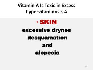 Vitamin A Is Toxic in Excess
hypervitaminosis A
• SKIN
excessive drynes
desquamation
and
alopecia
108
 