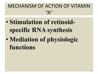 MECHANISM OF ACTION OF VITAMIN
“A”
• Stimulation of retinoid-
specific RNA synthesis
• Mediation of physiologic
functions
46
 