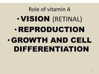 Role of vitamin A
•VISION (RETINAL)
•REPRODUCTION
• GROWTH AND CELL
DIFFERENTIATION
47
 