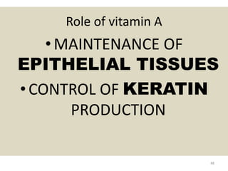 Role of vitamin A
•MAINTENANCE OF
EPITHELIAL TISSUES
• CONTROL OF KERATIN
PRODUCTION
48
 
