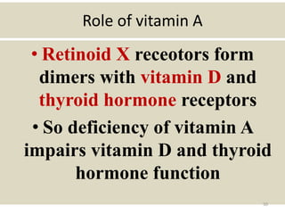 Role of vitamin A
• Retinoid X receotors form
dimers with vitamin D and
thyroid hormone receptors
• So deficiency of vitamin A
impairs vitamin D and thyroid
hormone function
50
 