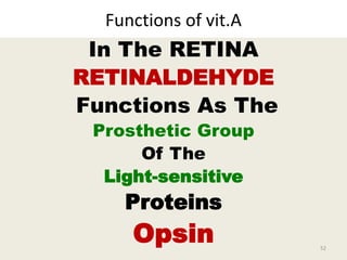 Functions of vit.A
In The RETINA
RETINALDEHYDE
Functions As The
Prosthetic Group
Of The
Light-sensitive
Proteins
Opsin 52
 