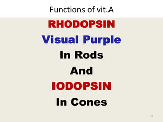 Functions of vit.A
RHODOPSIN
Visual Purple
In Rods
And
IODOPSIN
In Cones
53
 