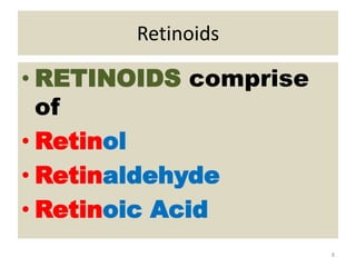Retinoids
• RETINOIDS comprise
of
• Retinol
• Retinaldehyde
• Retinoic Acid
8
 