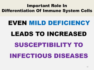 Important Role In
Differentiation Of Immune System Cells
EVEN MILD DEFICIENCY
LEADS TO INCREASED
SUSCEPTIBILITY TO
INFECTIOUS DISEASES
92
 