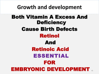 Growth and development
Both Vitamin A Excess And
Deficiency
Cause Birth Defects
Retinol
And
Retinoic Acid
ESSENTIAL
FOR
EMBRYONIC DEVELOPMENT 96
 