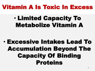 Vitamin A Is Toxic In Excess
• Limited Capacity To
Metabolize Vitamin A
• Excessive Intakes Lead To
Accumulation Beyond The
Capacity Of Binding
Proteins
99
 