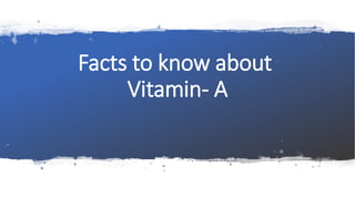 Facts to know about
Vitamin- A
 