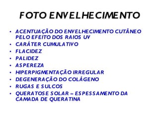 FOTO ENVELHECIMENTO ACENTUAÇÃO DO ENVELHECIMENTO CUTÂNEO PELO EFEITO DOS RAIOS UV CARÁTER CUMULATIVO FLACIDEZ PALIDEZ ASPEREZA HIPERPIGMENTAÇÃO IRREGULAR DEGENERAÇÃO DO COLÁGENO RUGAS E SULCOS QUERATOSE SOLAR – ESPESSAMENTO DA CAMADA DE QUERATINA 