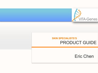 PRODUCT GUIDE
SKIN SPECIALISTS’S
Eric Chen
 