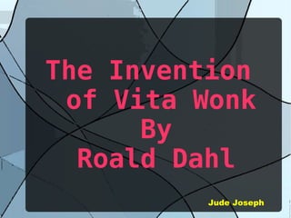 The Invention
of Vita Wonk
By
Roald Dahl
Jude Joseph
 